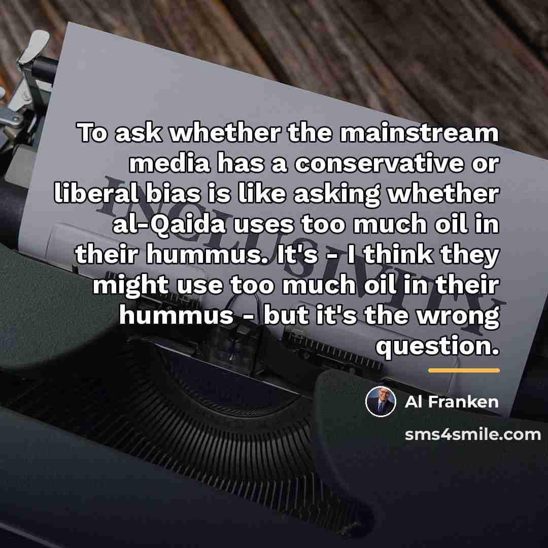 “To ask whether the mainstream media has a conservative or…” quote by Al Franken