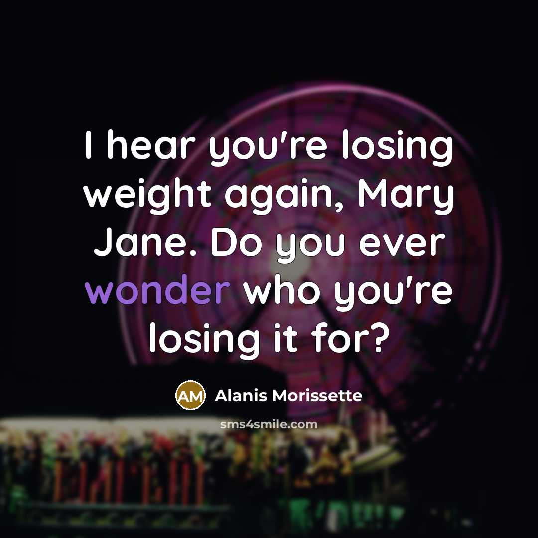 “I hear you're losing weight again, Mary Jane. Do you…” quote by Alanis Morissette