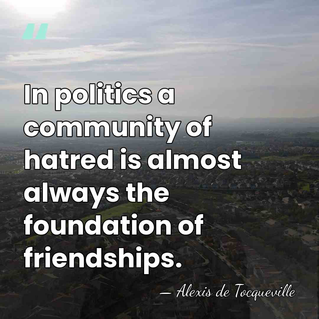 In politics a community of hatred is almost always the foundation of&hellip; - Alexis de Tocqueville