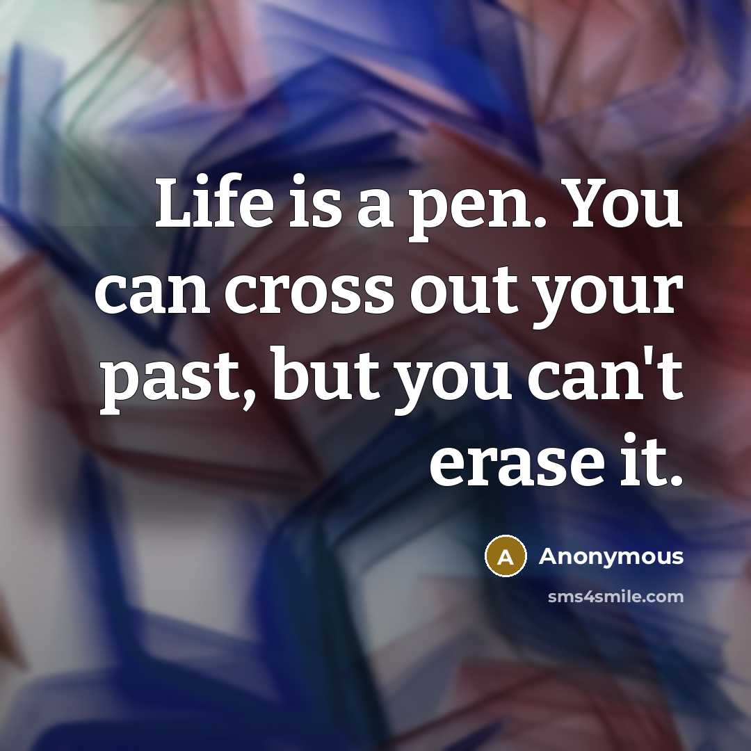 “Life is a pen. You can cross out your past, but you can't erase it.” quote by Anonymous