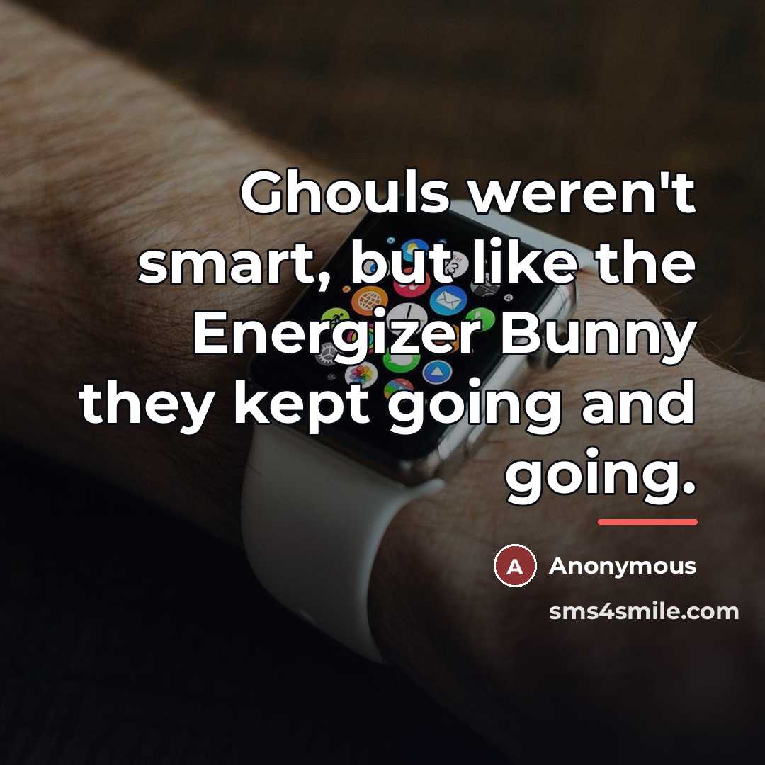 “Ghouls weren't smart, but like the Energizer Bunny they kept…” quote by Anonymous