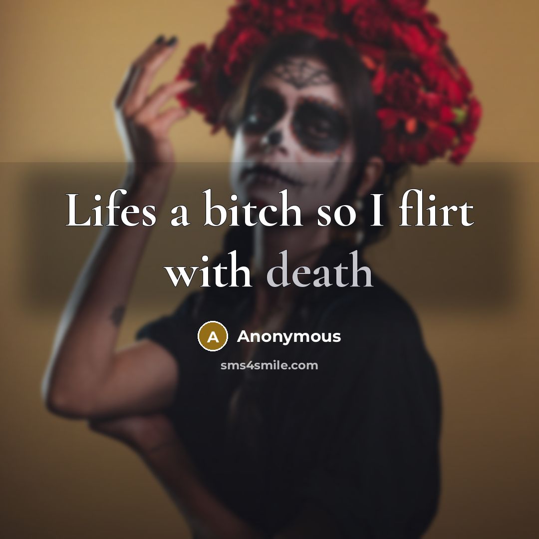 “Lifes a bitch so I flirt with death…” quote by Anonymous