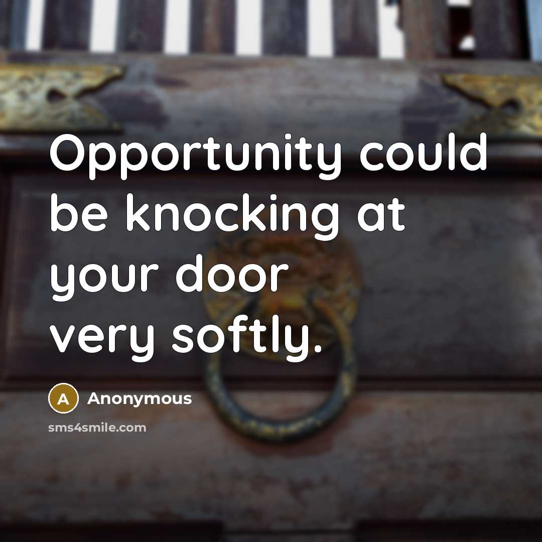 “Opportunity could be knocking at your door very softly.” quote by Anonymous