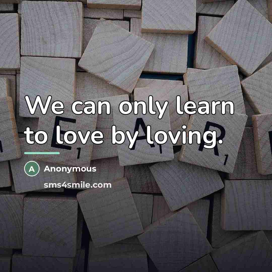 “We can only learn to love by loving.…” quote by Anonymous