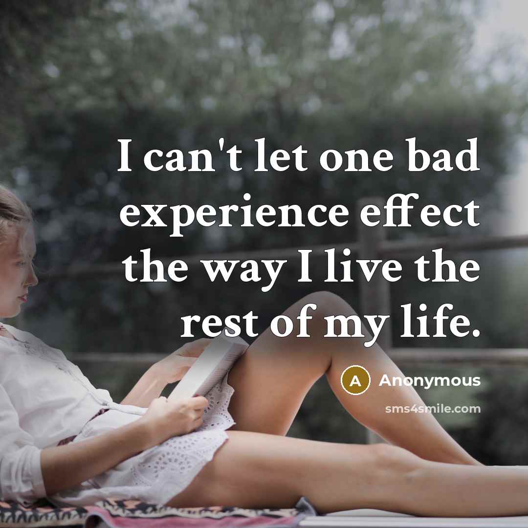 “I can't let one bad experience effect the way I live the rest of my life.” quote by Anonymous