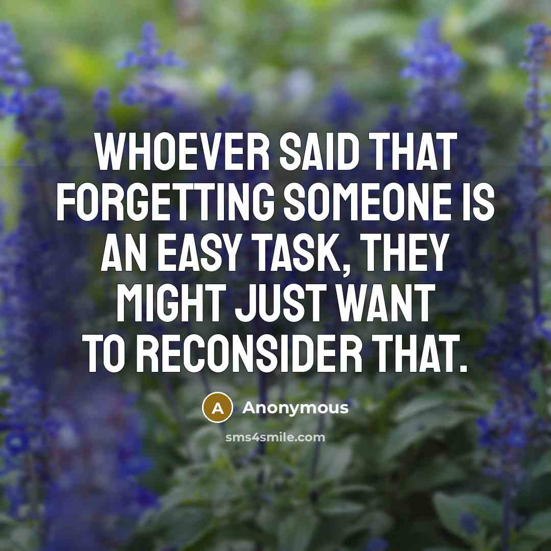 “Whoever said that forgetting someone is an easy task, they might just want to reconsider that.” quote by Anonymous