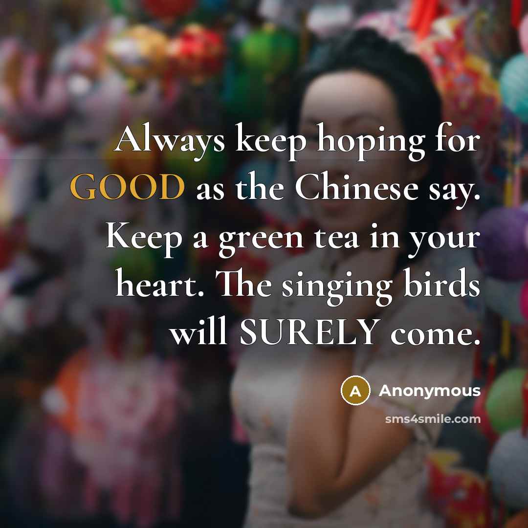 “Always keep hoping for GOOD as the Chinese say. Keep…” quote by Anonymous