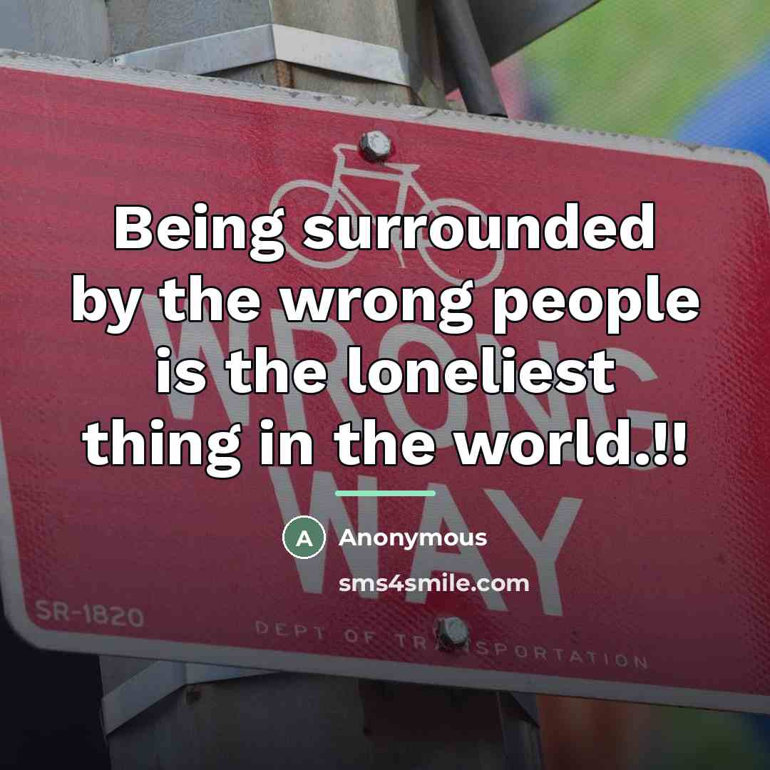 “Being surrounded by the wrong people is the loneliest thing…” quote by Anonymous