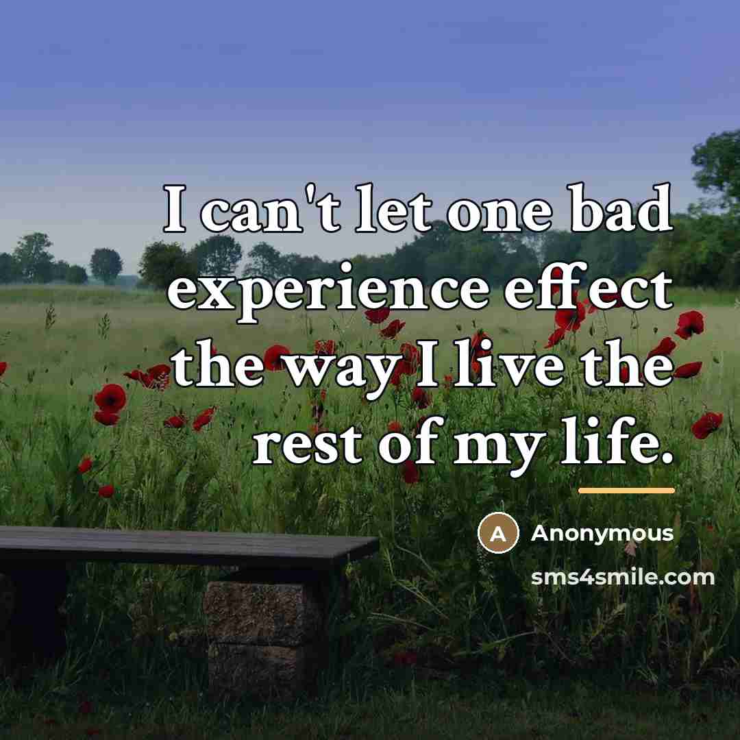 “I can't let one bad experience effect the way I…” quote by Anonymous