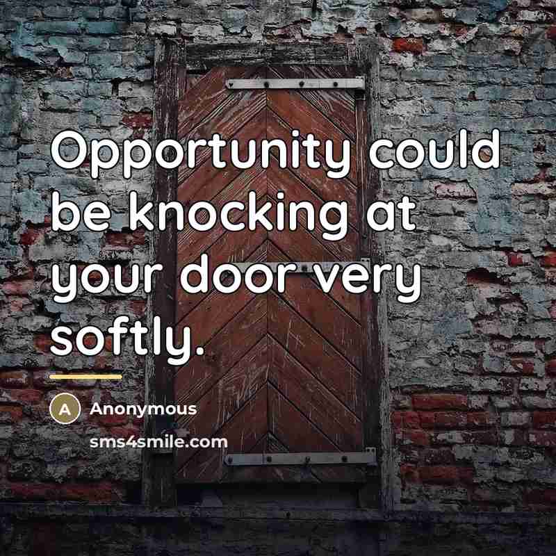 “Opportunity could be knocking at your door very softly.…” quote by Anonymous