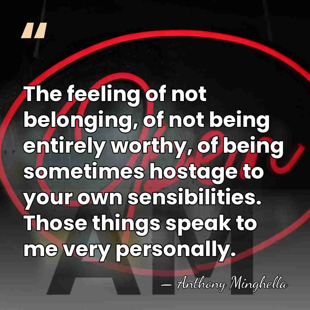 The feeling of not belonging, of not being entirely worthy, of being&hellip; - Anthony Minghella