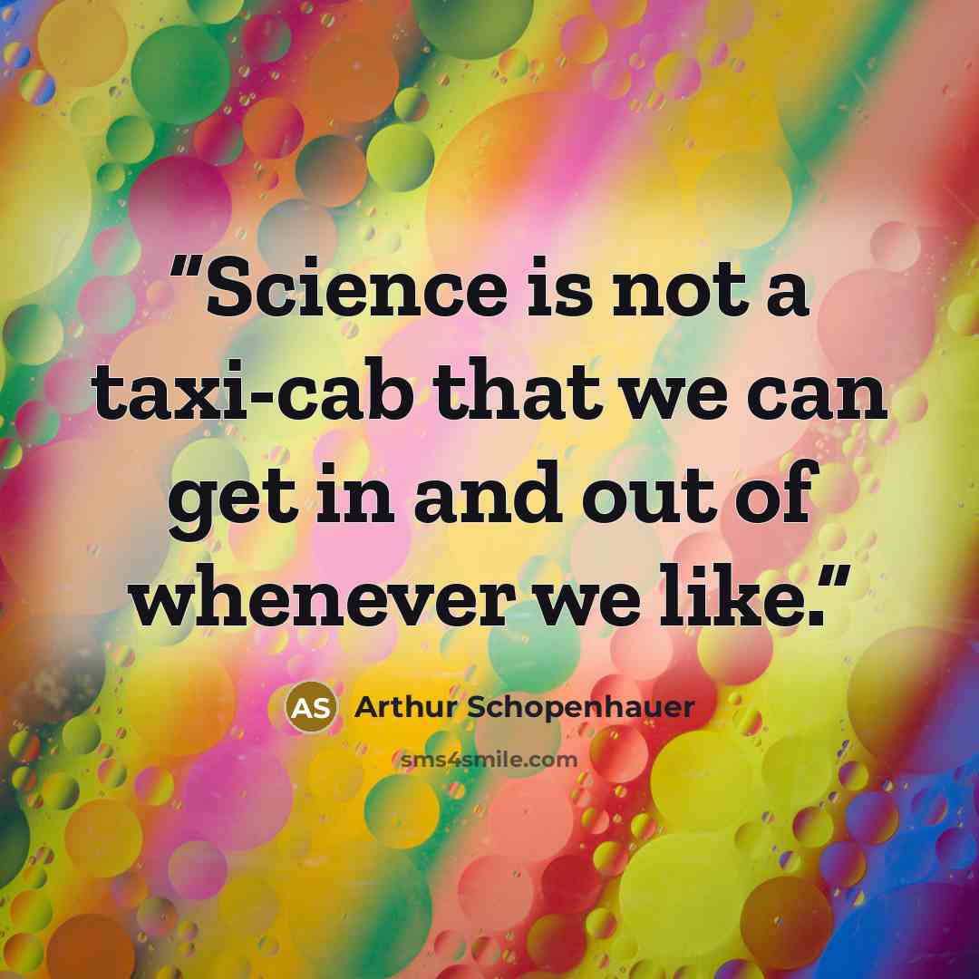 “Science is not a taxi-cab that we can get in and out of whenever we like.” quote by Arthur Schopenhauer