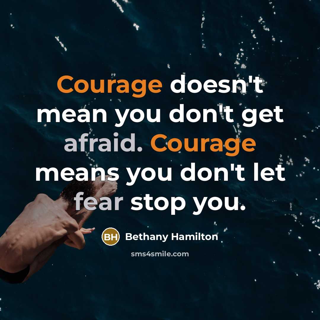 “Courage doesn't mean you don't get afraid. Courage means you don't let fear stop you.” quote by Bethany Hamilton