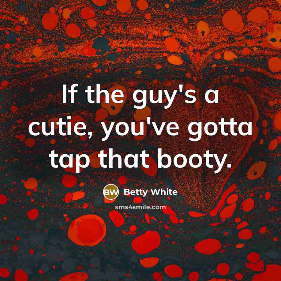 “If the guy's a cutie, you've gotta tap that booty.…” quote by Betty White