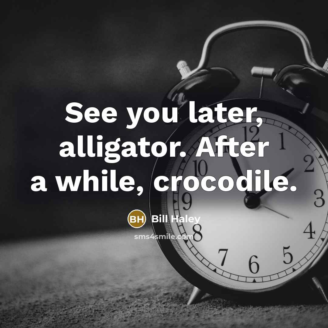 “See you later, alligator. After a while, crocodile.” quote by Bill Haley