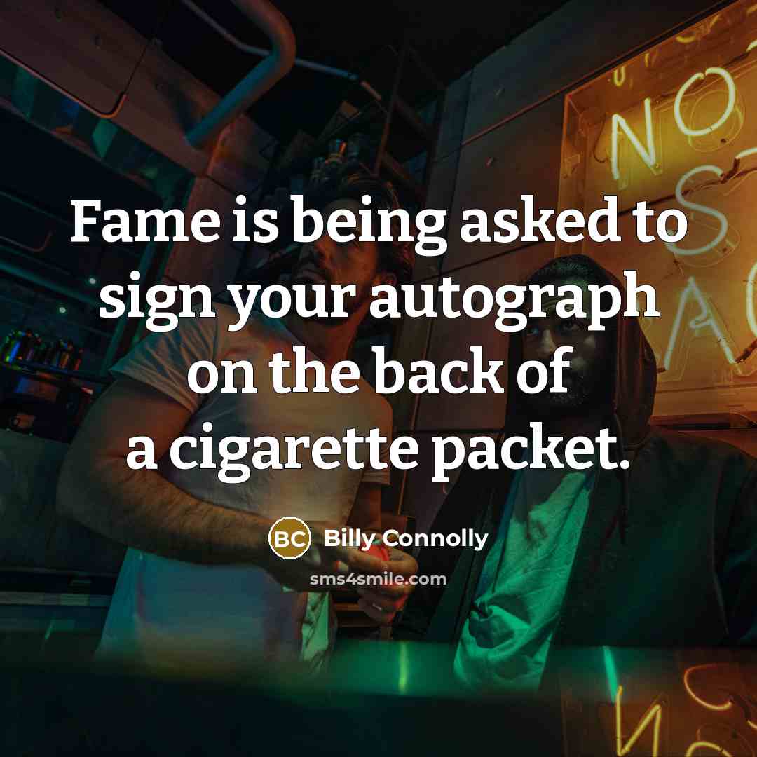 “Fame is being asked to sign your autograph on the back of a cigarette packet.” quote by Billy Connolly