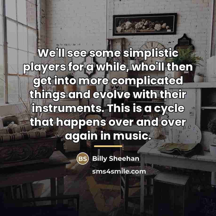 “We'll see some simplistic players for a while, who'll then…” quote by Billy Sheehan