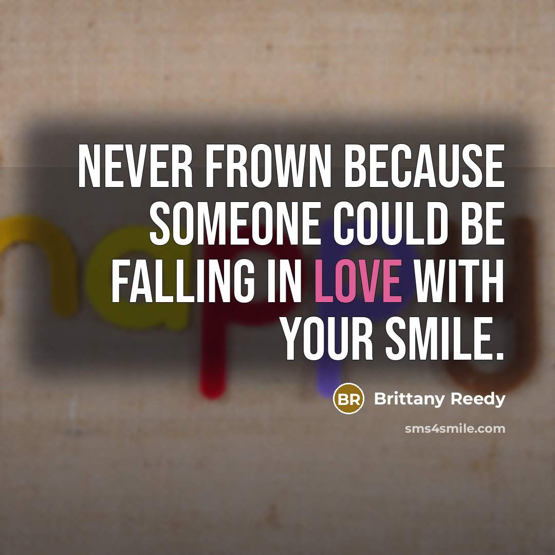 “Never frown because someone could be falling in love with…” quote by Brittany Reedy