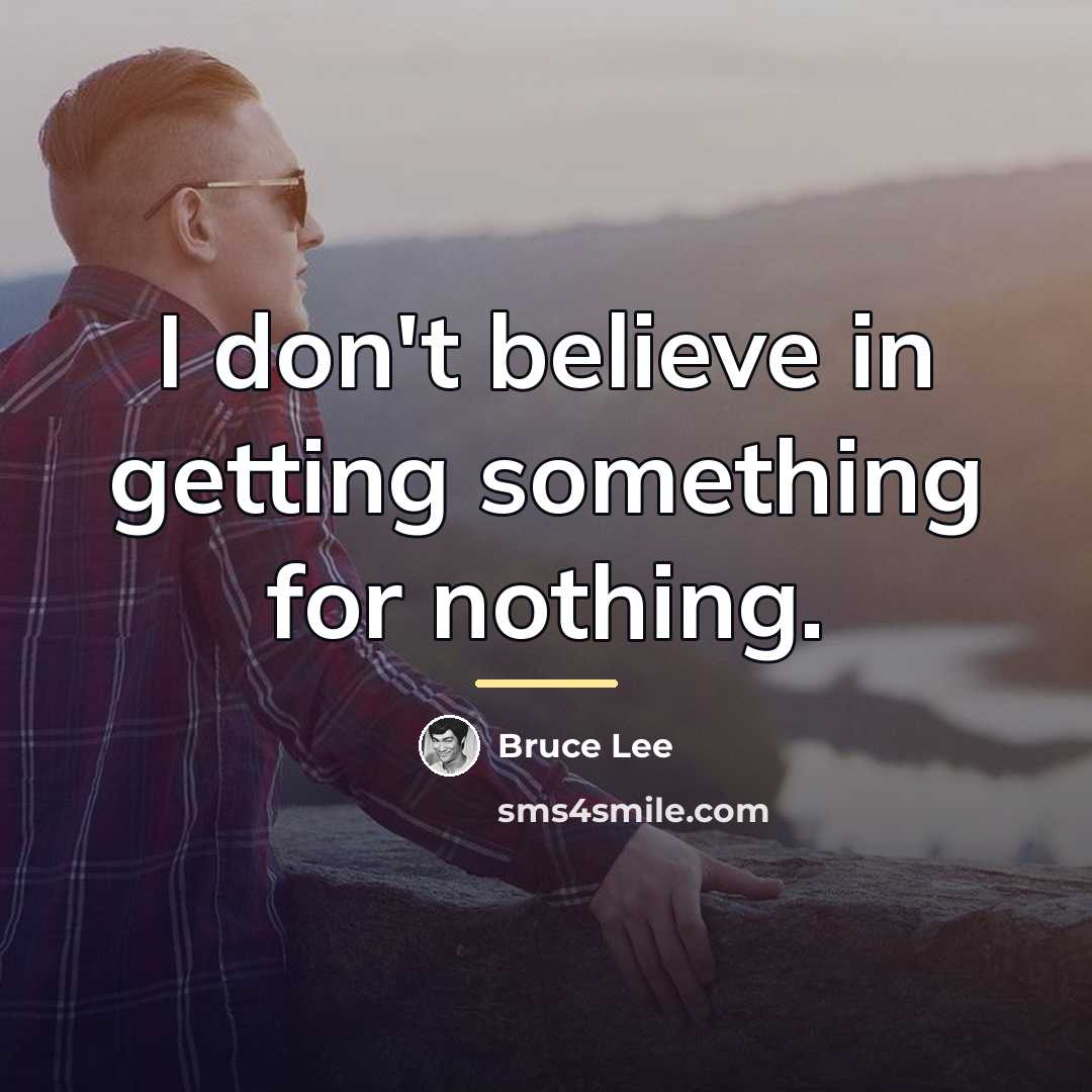 “I don't believe in getting something for nothing.…” quote by Bruce Lee