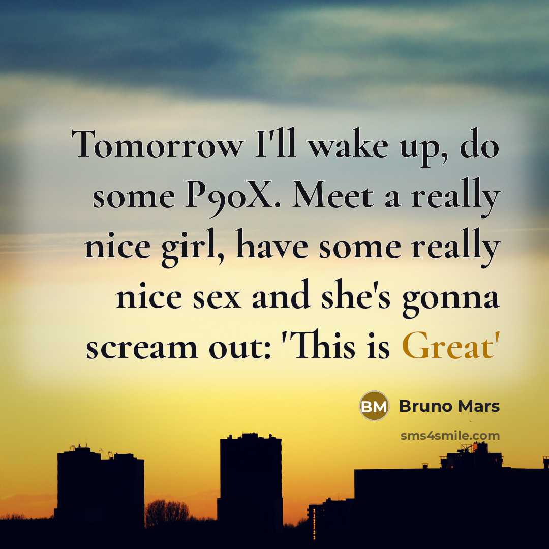“Tomorrow I'll wake up, do some P90X. Meet a really nice girl, have some really nice sex and she's gonna scream out: 'This is Great'” quote by Bruno Mars