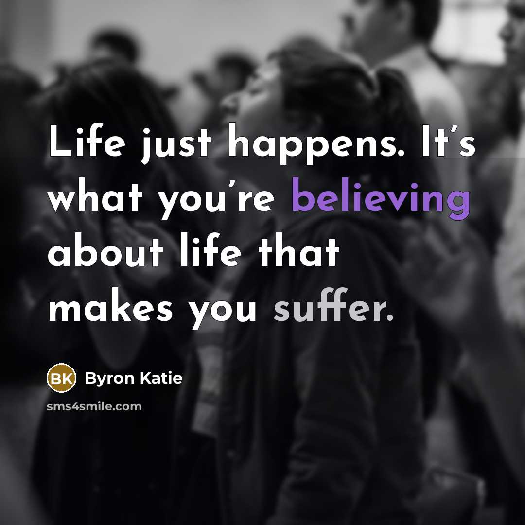 “Life just happens. It’s what you’re believing about life that…” quote by Byron Katie