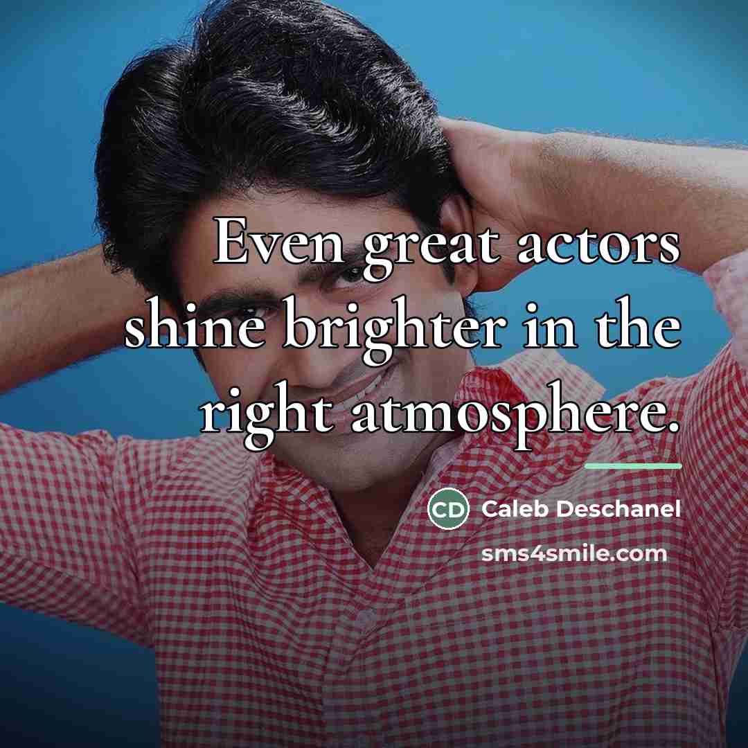 “Even great actors shine brighter in the right atmosphere.…” quote by Caleb Deschanel