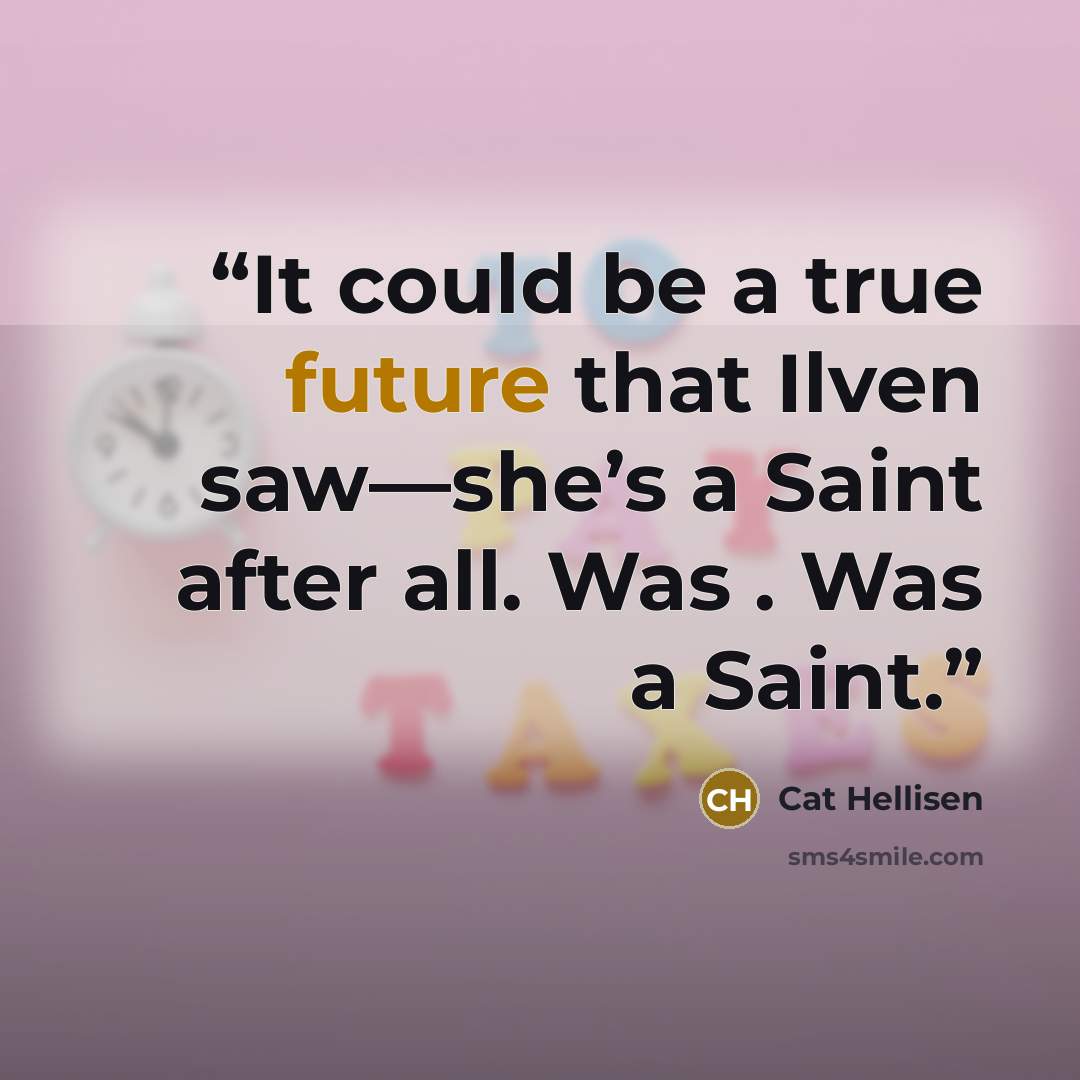 “It could be a true future that Ilven saw—she’s a Saint after all. Was . Was a Saint.” quote by Cat Hellisen