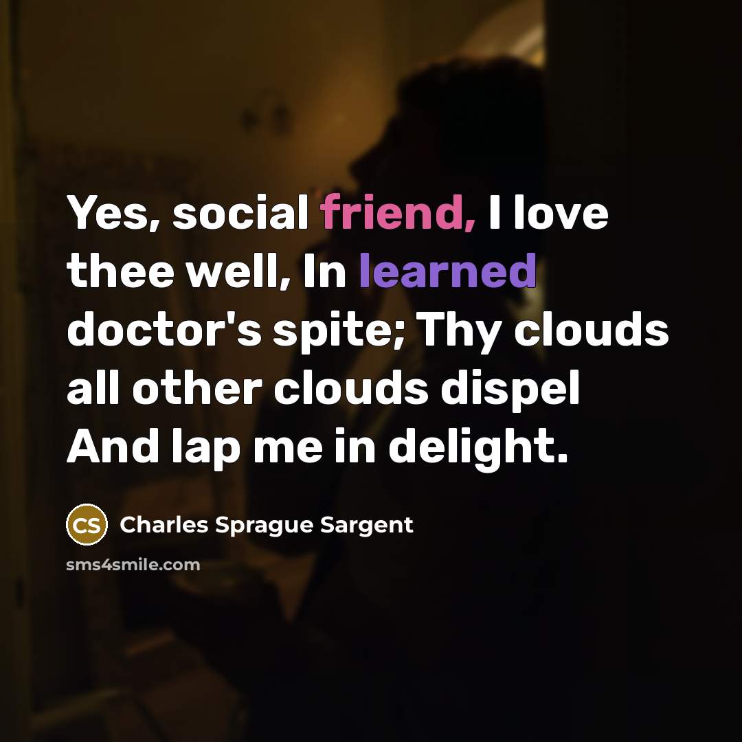 “Yes, social friend, I love thee well, In learned doctor's…” quote by Charles Sprague Sargent