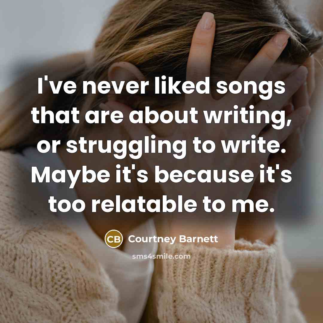 “I've never liked songs that are about writing, or struggling…” quote by Courtney Barnett