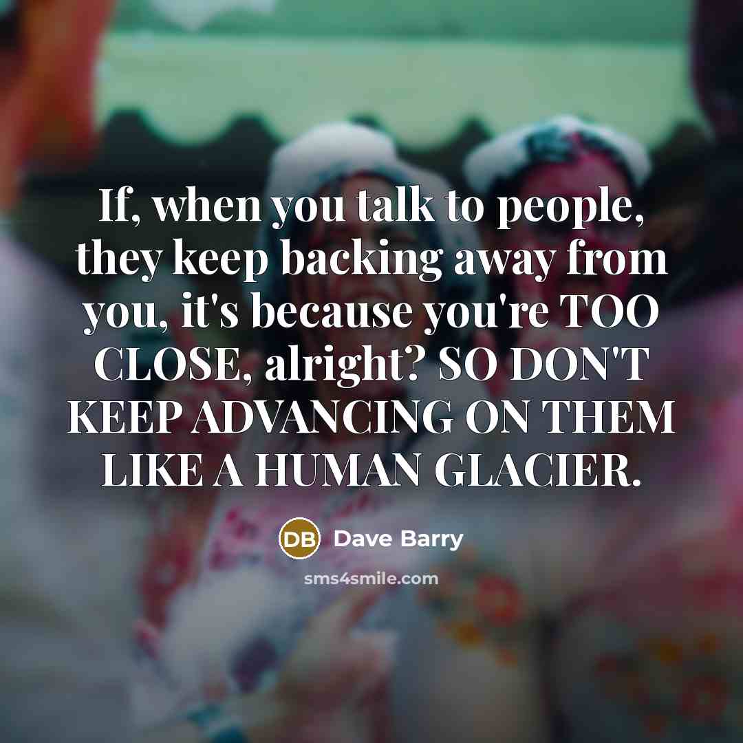“If, when you talk to people, they keep backing away…” quote by Dave Barry