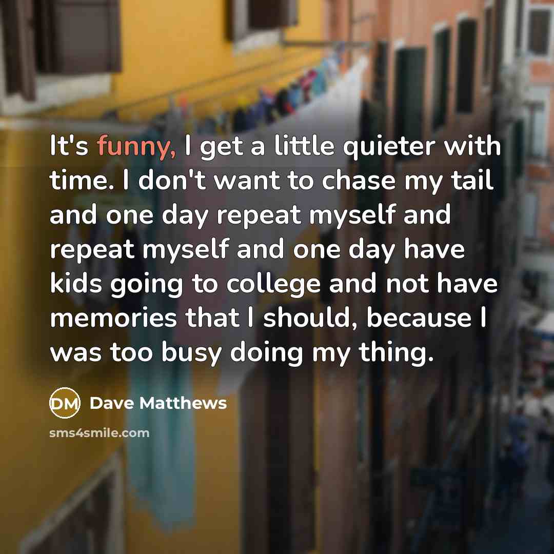 “It's funny, I get a little quieter with time. I…” quote by Dave Matthews
