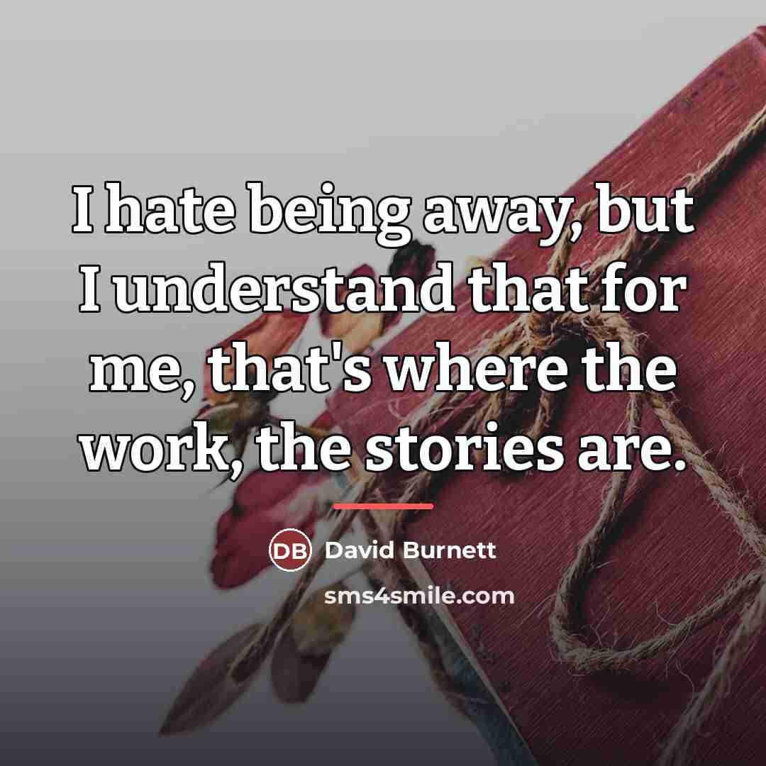 “I hate being away, but I understand that for me,…” quote by David Burnett