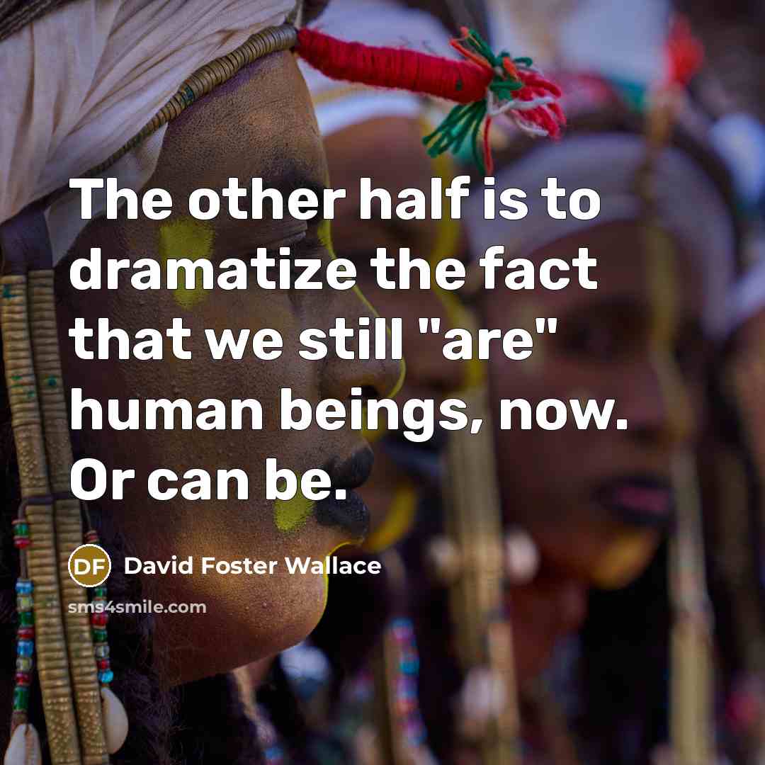 “The other half is to dramatize the fact that we…” quote by David Foster Wallace