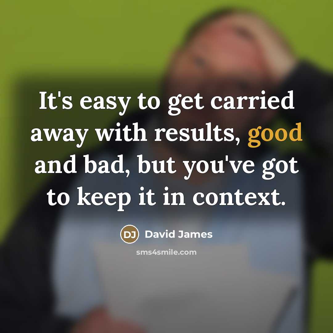 “It's easy to get carried away with results, good and…” quote by David James