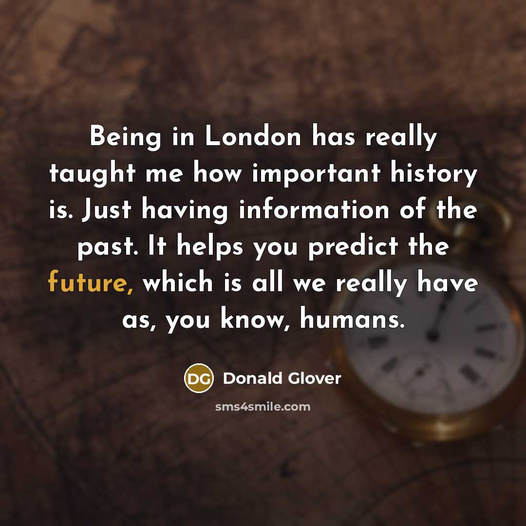 “Being in London has really taught me how important history…” quote by Donald Glover