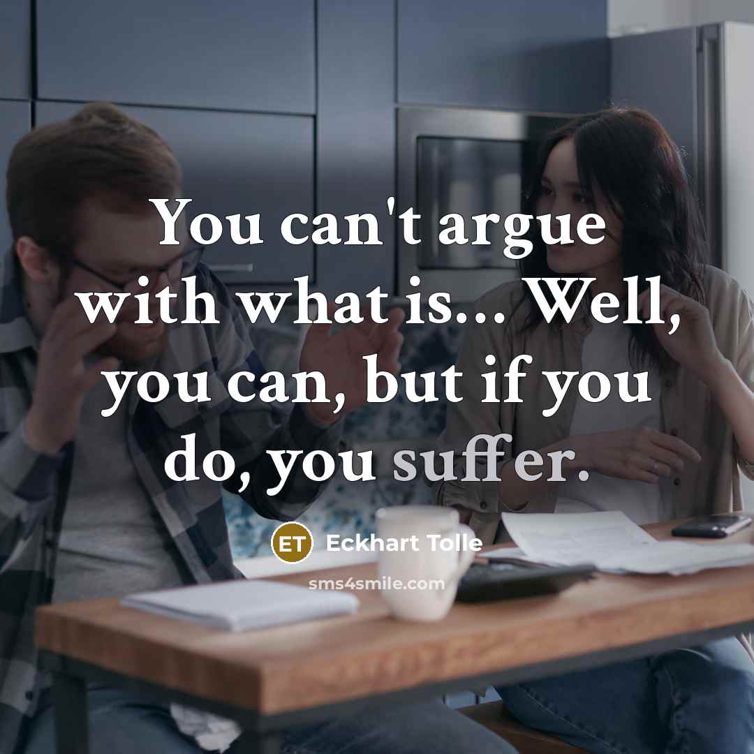 “You can't argue with what is.... Well, you can, but…” quote by Eckhart Tolle