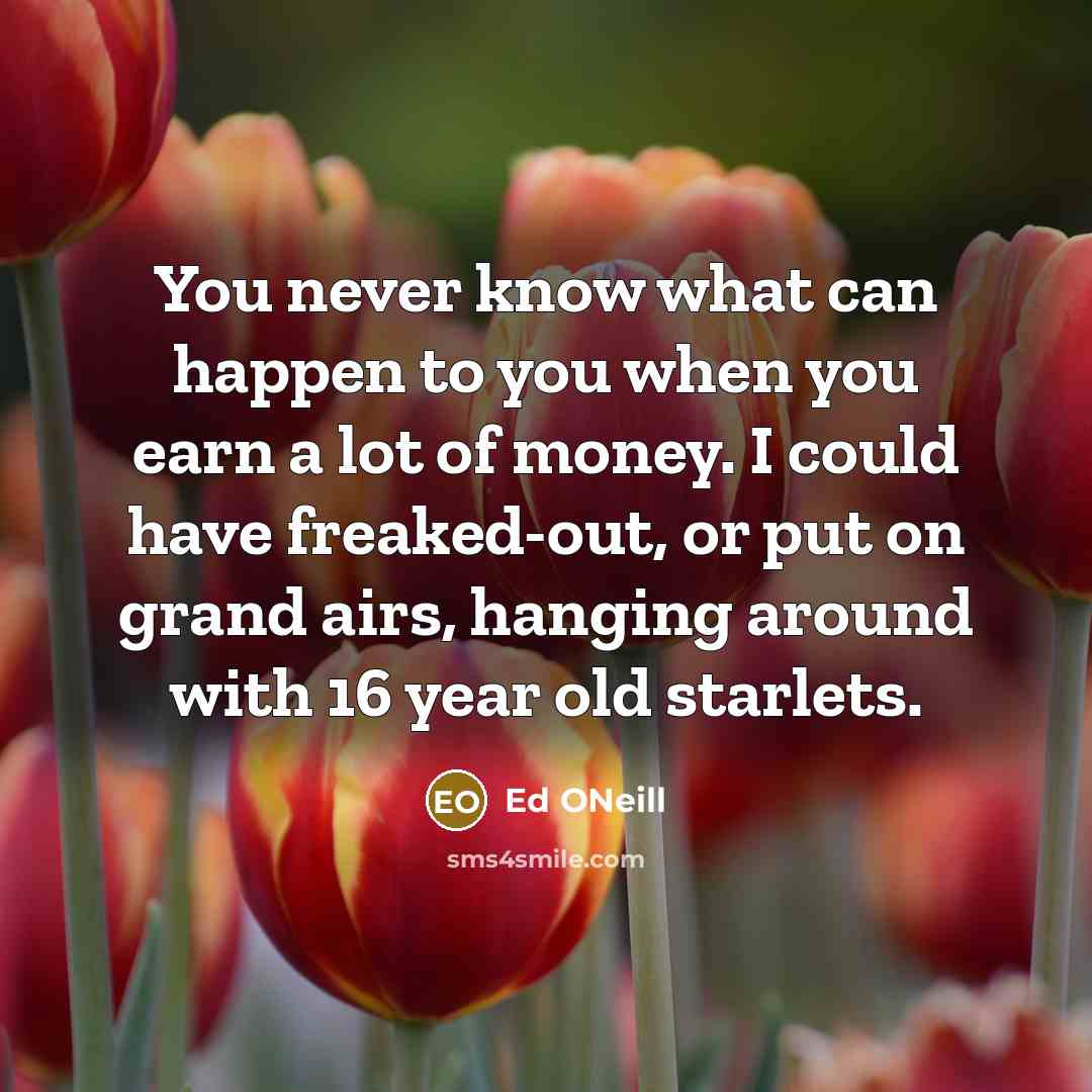 “You never know what can happen to you when you…” quote by Ed ONeill
