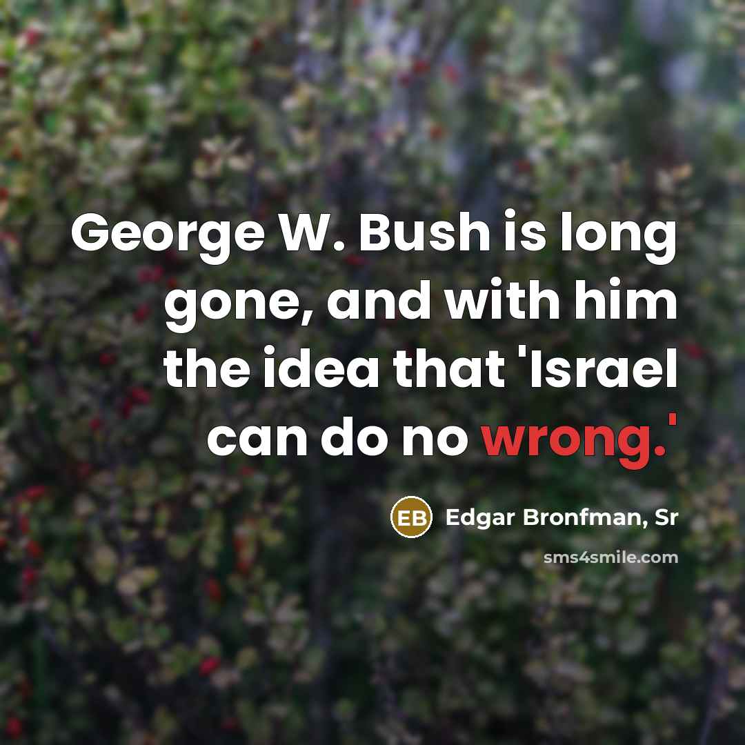 “George W. Bush is long gone, and with him the…” quote by Edgar Bronfman, Sr