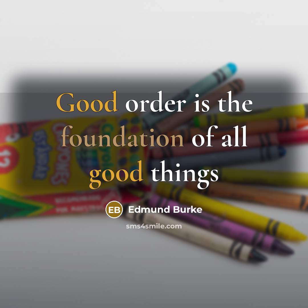 “Good order is the foundation of all good things” quote by Edmund Burke