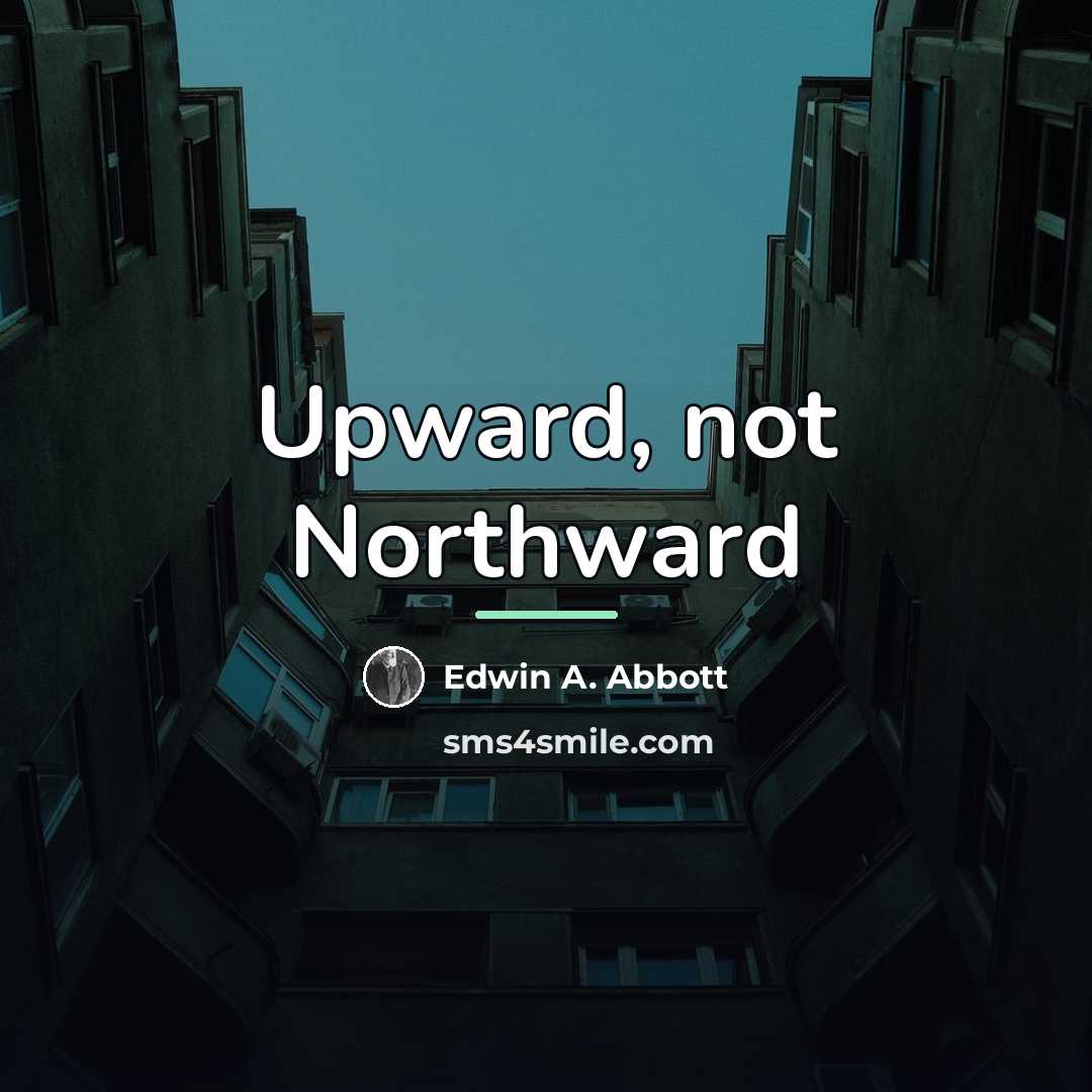 “Upward, not Northward…” quote by Edwin A. Abbott
