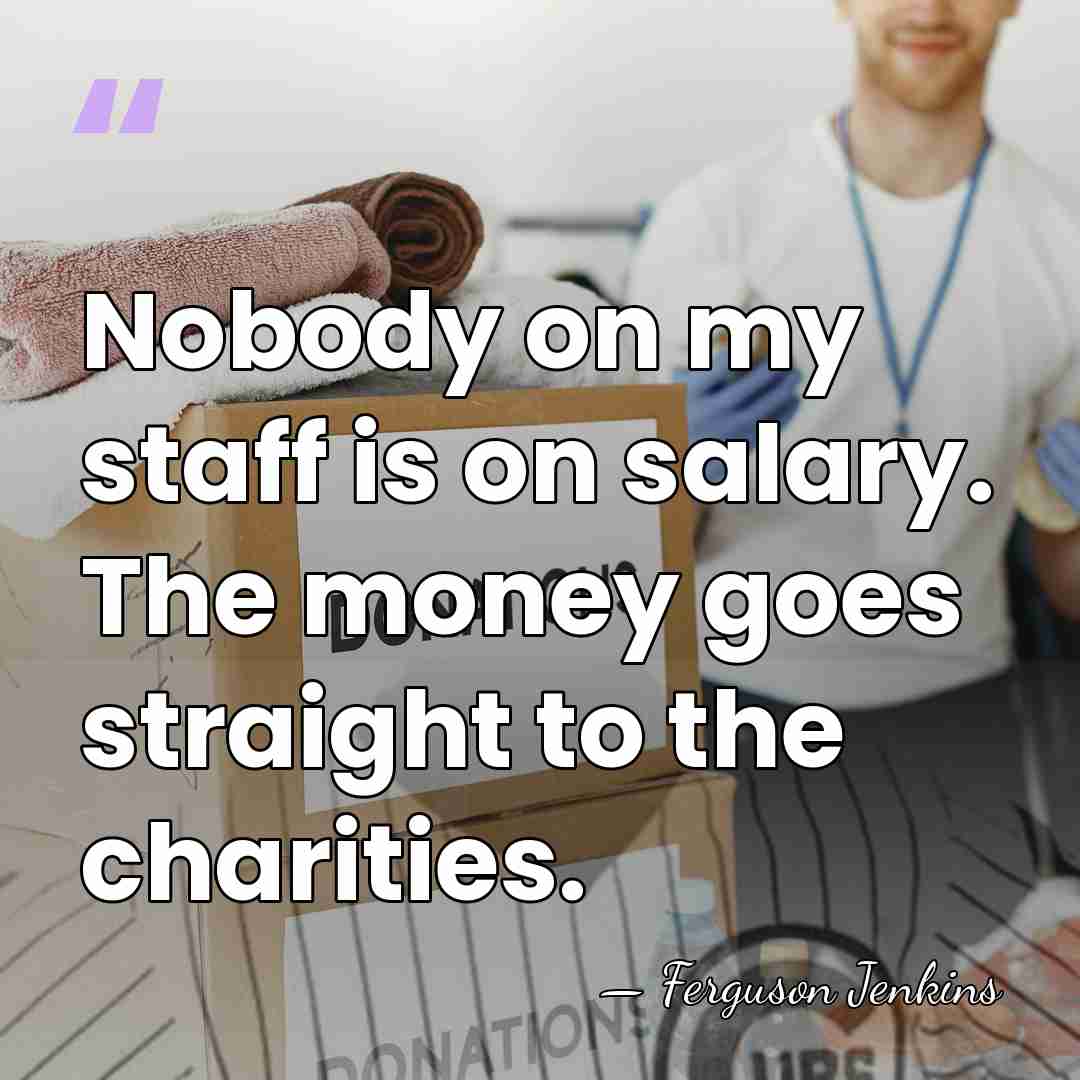Nobody on my staff is on salary. The money goes straight to&hellip; - Ferguson Jenkins