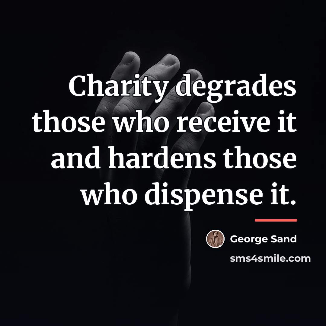 “Charity degrades those who receive it and hardens those who…” quote by George Sand