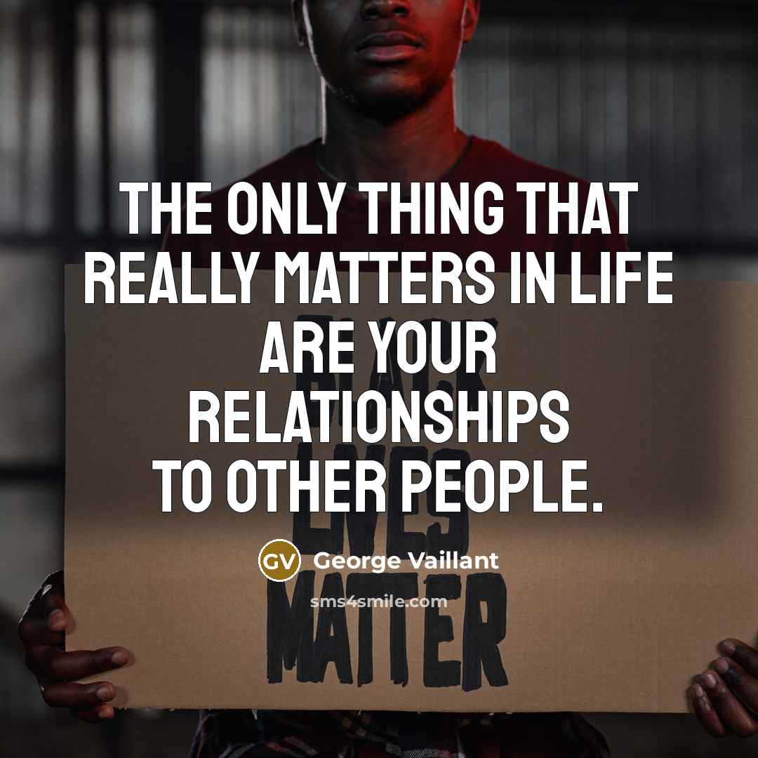 “The only thing that really matters in life are your…” quote by George Vaillant