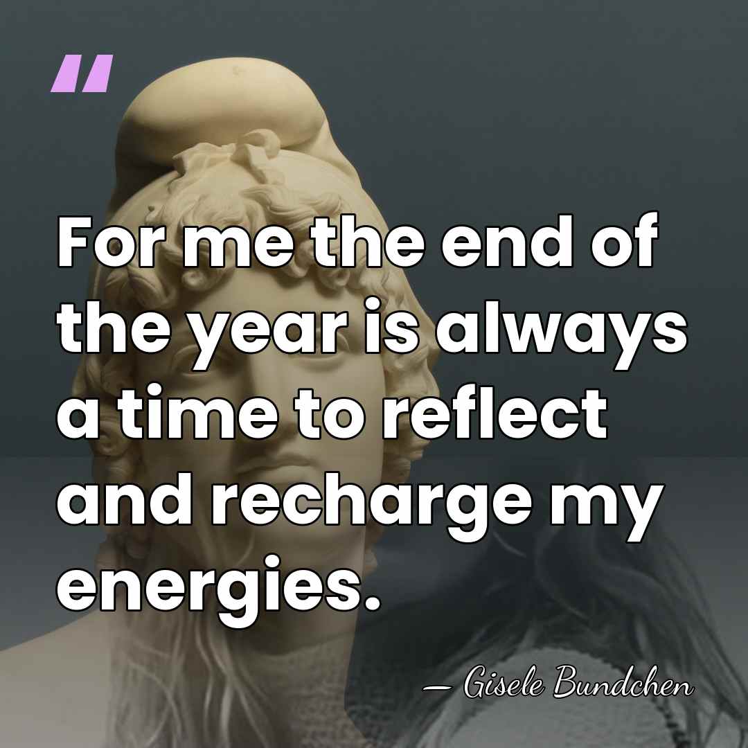 For me the end of the year is always a time to&hellip; - Gisele Bundchen