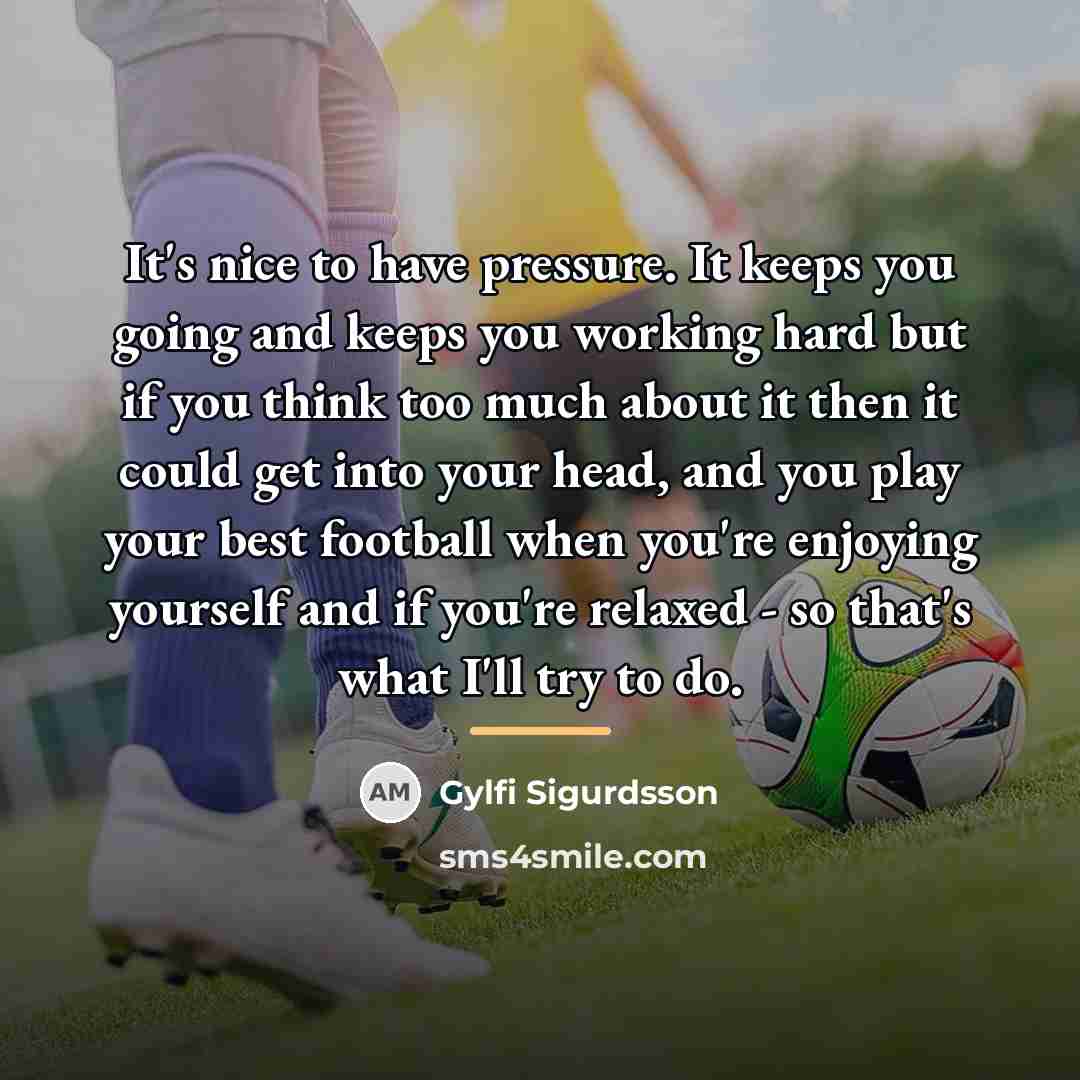 “It's nice to have pressure. It keeps you going and…” quote by Gylfi Sigurdsson