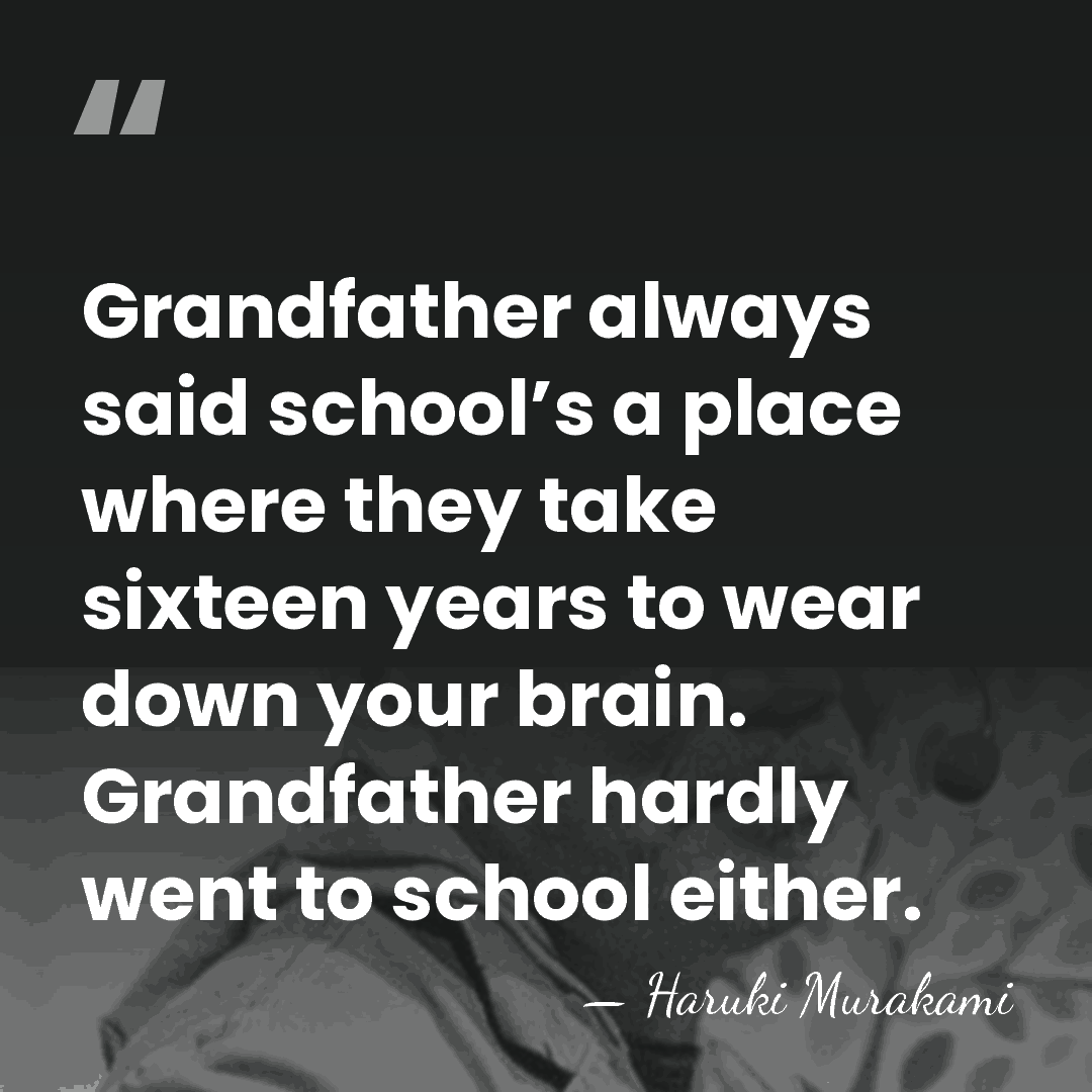 Grandfather always said school’s a place where they take sixteen years to&hellip; - Haruki Murakami