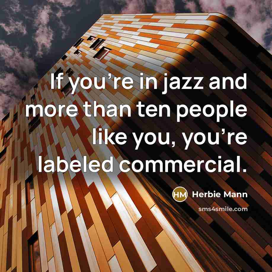 “If you're in jazz and more than ten people like you, you're labeled commercial.” quote by Herbie Mann