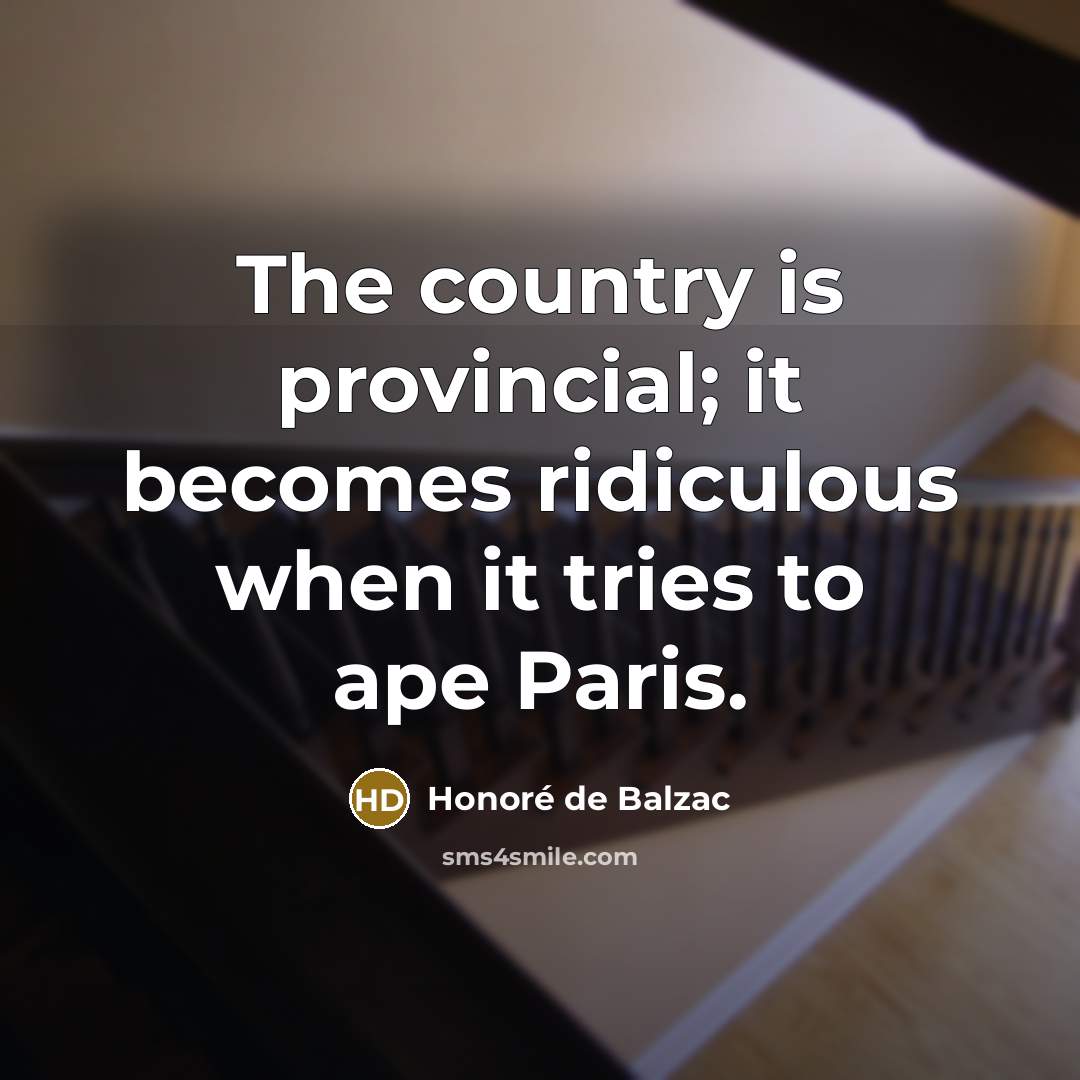 “The country is provincial; it becomes ridiculous when it tries…” quote by Honore de Balzac