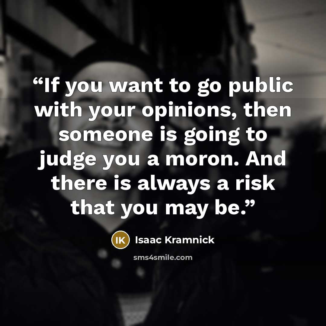 “If you want to go public with your opinions, then someone is going to judge you a moron. And there is always a risk that you may be.” quote by Isaac Kramnick