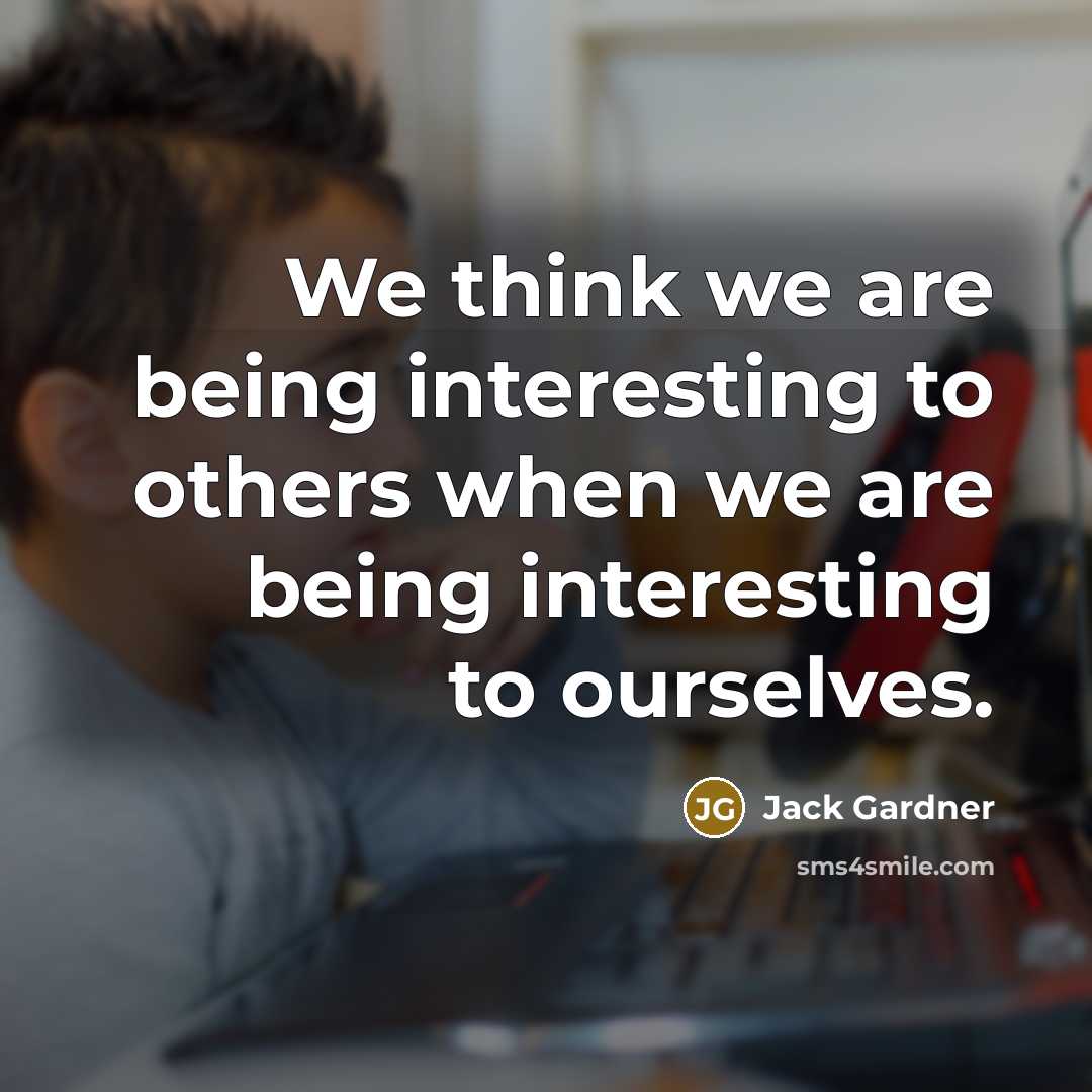 “We think we are being interesting to others when we…” quote by Jack Gardner